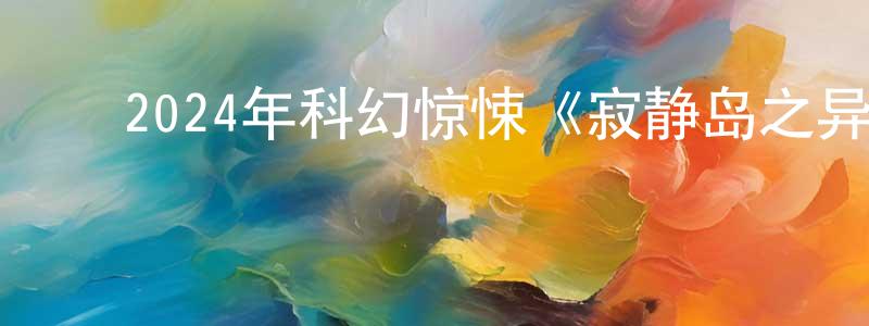 影视迷陈双泉的个人博客,2024年科幻惊悚《寂静岛之异兽》HD国语中字迅雷下载_电影天堂